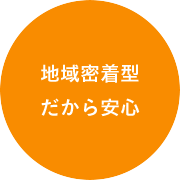 地域密着型だから安心